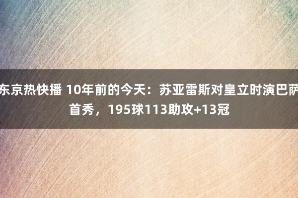 东京热快播 10年前的今天：苏亚雷斯对皇立时演巴萨首秀，195球113助攻+13冠
