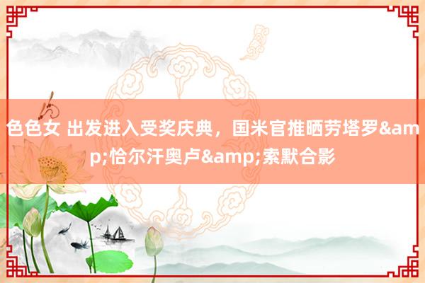 色色女 出发进入受奖庆典，国米官推晒劳塔罗&恰尔汗奥卢&索默合影