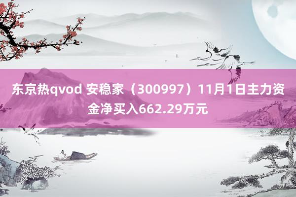东京热qvod 安稳家（300997）11月1日主力资金净买入662.29万元