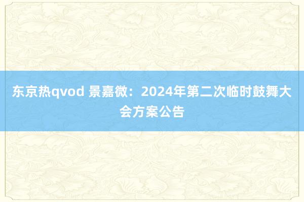 东京热qvod 景嘉微：2024年第二次临时鼓舞大会方案公告