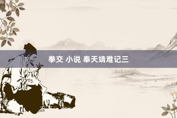拳交 小说 奉天靖难记三