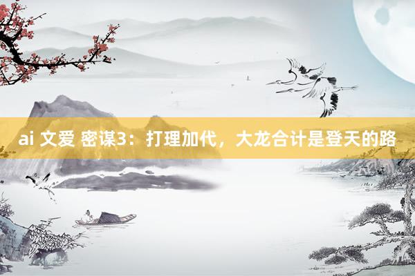 ai 文爱 密谋3：打理加代，大龙合计是登天的路