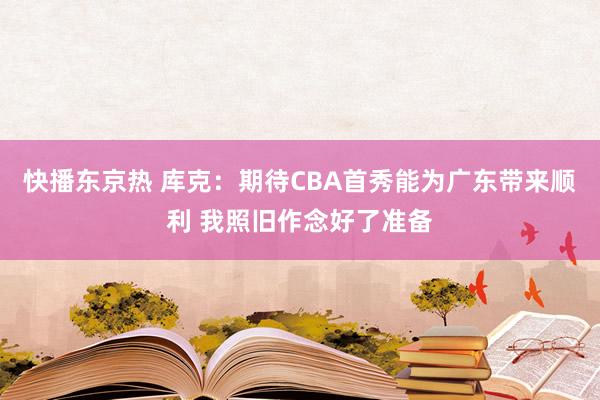 快播东京热 库克：期待CBA首秀能为广东带来顺利 我照旧作念好了准备