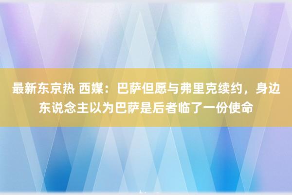 最新东京热 西媒：巴萨但愿与弗里克续约，身边东说念主以为巴萨是后者临了一份使命