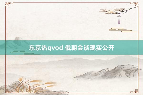 东京热qvod 俄朝会谈现实公开