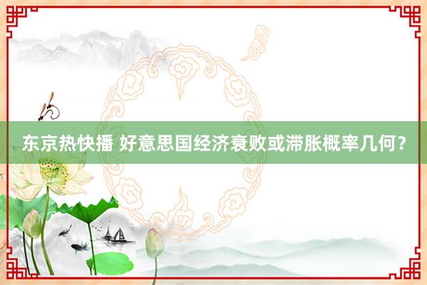 东京热快播 好意思国经济衰败或滞胀概率几何？