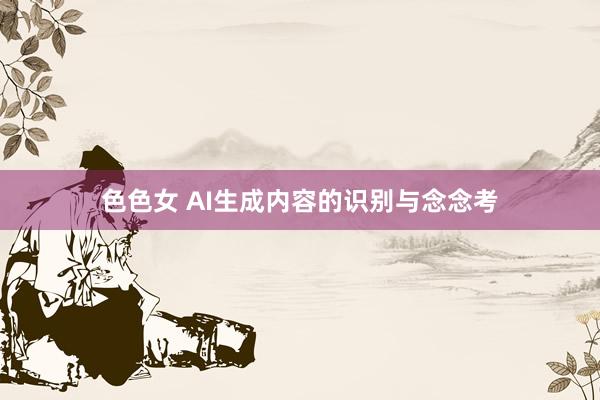 色色女 AI生成内容的识别与念念考