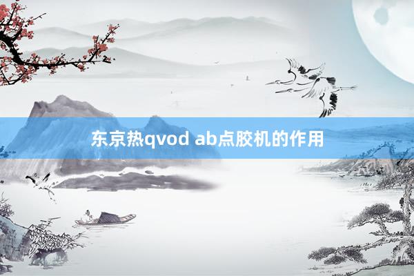 东京热qvod ab点胶机的作用