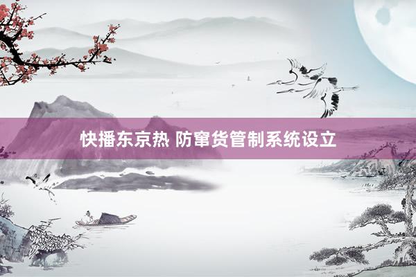 快播东京热 防窜货管制系统设立
