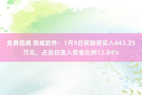 免费视频 南威软件：1月9日获融资买入443.25万元，占当日流入资金比例12.84%