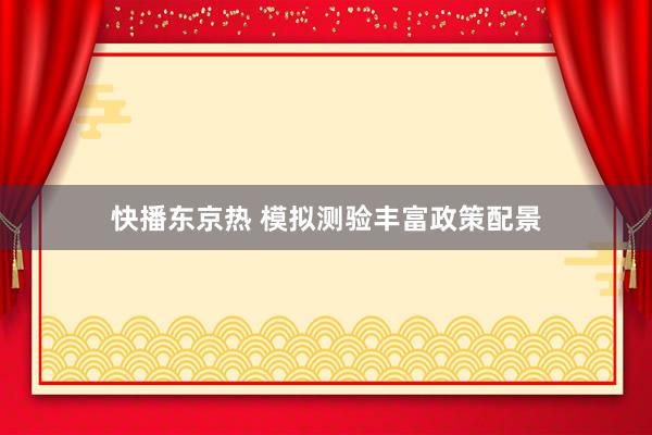 快播东京热 模拟测验丰富政策配景