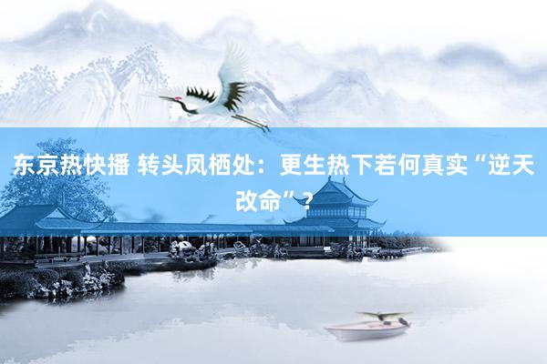 东京热快播 转头凤栖处：更生热下若何真实“逆天改命”？