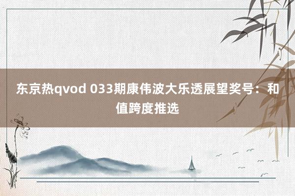东京热qvod 033期康伟波大乐透展望奖号：和值跨度推选