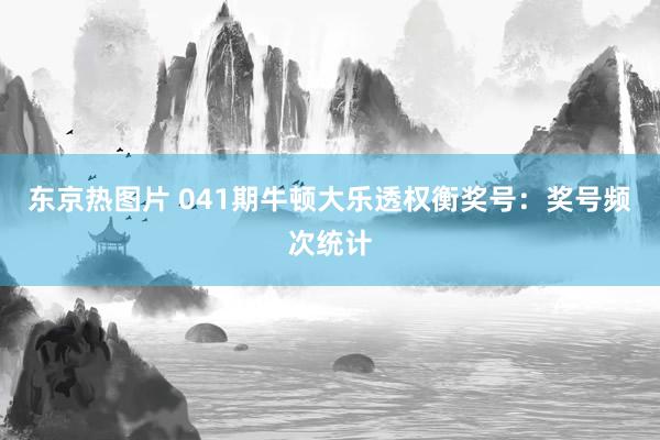 东京热图片 041期牛顿大乐透权衡奖号：奖号频次统计